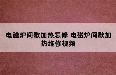 电磁炉间歇加热怎修 电磁炉间歇加热维修视频